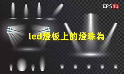 led燈板上的燈珠為什么串聯 led燈燈珠的更換